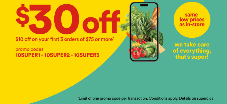 $30 off - $10 off on your first 3 orders or $75 or more - Promo codes 10SUPER1 - 10SUPER2 - 10SUPER3 - Same prices as in-store - We take care of everything, that's super! - Conditions apply. Details on superc.ca